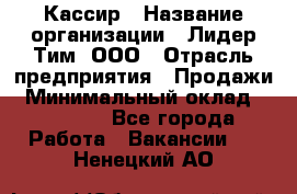 Кассир › Название организации ­ Лидер Тим, ООО › Отрасль предприятия ­ Продажи › Минимальный оклад ­ 14 000 - Все города Работа » Вакансии   . Ненецкий АО